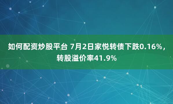 如何配资炒股平台 7月2日家悦转债下跌0.16%，转股溢价率41.9%