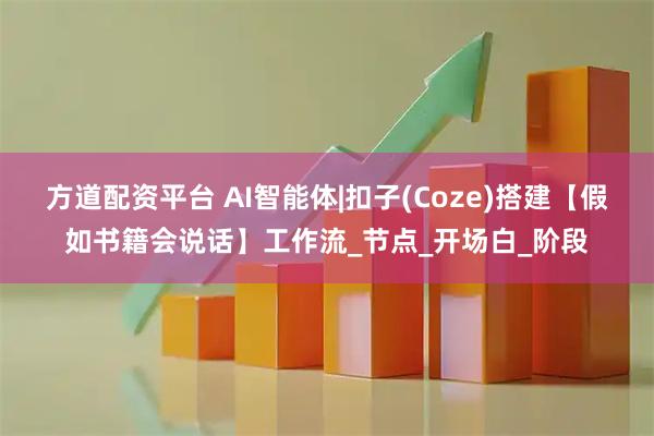 方道配资平台 AI智能体|扣子(Coze)搭建【假如书籍会说话】工作流_节点_开场白_阶段