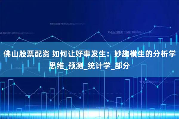 佛山股票配资 如何让好事发生:妙趣横生的分析学思维_预测_统计学_部分