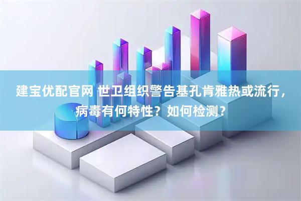 建宝优配官网 世卫组织警告基孔肯雅热或流行,病毒有何特性?如何检测?