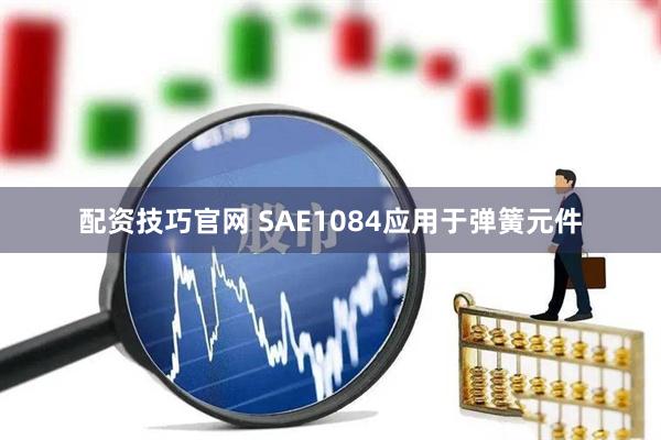 配资技巧官网 SAE1084应用于弹簧元件