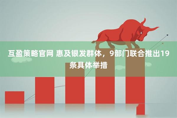 互盈策略官网 惠及银发群体,9部门联合推出19条具体举措