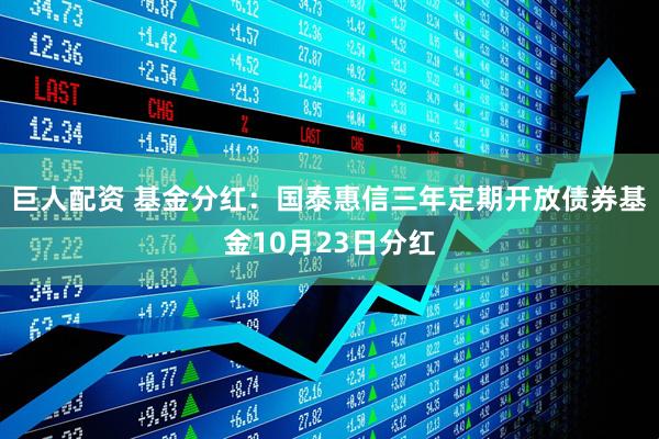 巨人配资 基金分红:国泰惠信三年定期开放债券基金10月23日分红