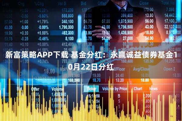 新富策略APP下载 基金分红:永赢诚益债券基金10月22日分红