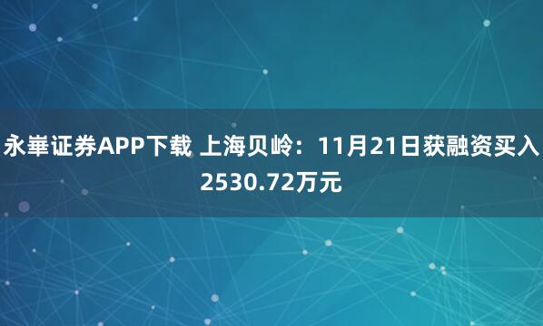 永崋证券APP下载 上海贝岭：11月21日获融资买入2530.72万元