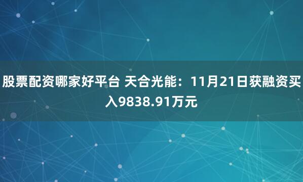 股票配资哪家好平台 天合光能：11月21日获融资买入9838.91万元
