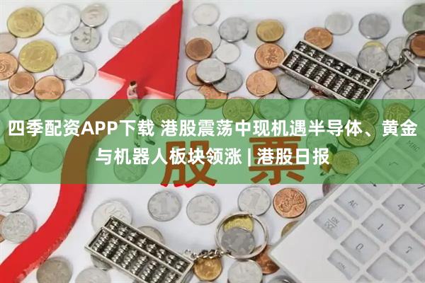 四季配资APP下载 港股震荡中现机遇半导体、黄金与机器人板块领涨 | 港股日报
