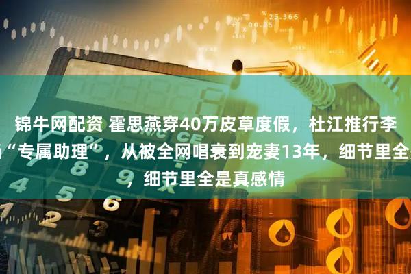 锦牛网配资 霍思燕穿40万皮草度假，杜江推行李拎狗包当“专属助理”，从被全网唱衰到宠妻13年，细节里全是真感情