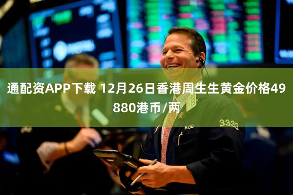 通配资APP下载 12月26日香港周生生黄金价格49880港币/两