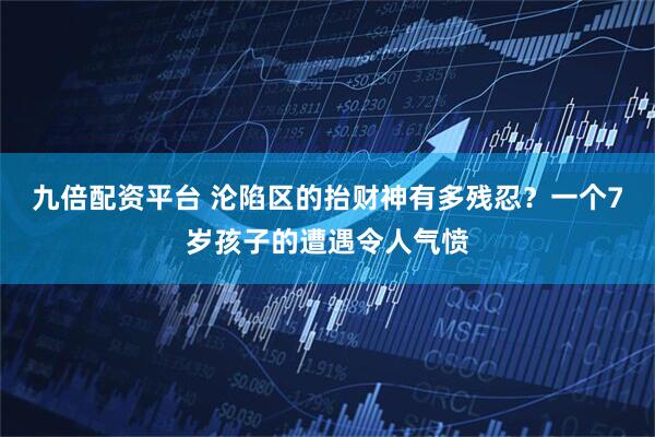 九倍配资平台 沦陷区的抬财神有多残忍？一个7岁孩子的遭遇令人气愤